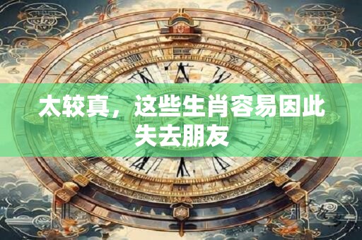 太较真，这些生肖容易因此失去朋友