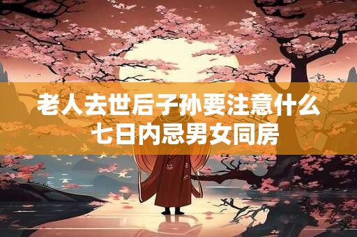 老人去世后子孙要注意什么  七日内忌男女同房