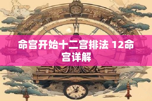 命宫开始十二宫排法 12命宫详解