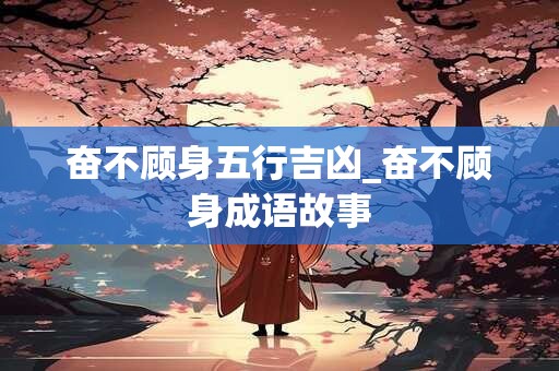 奋不顾身五行吉凶_奋不顾身成语故事