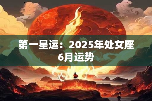 第一星运：2025年处女座6月运势