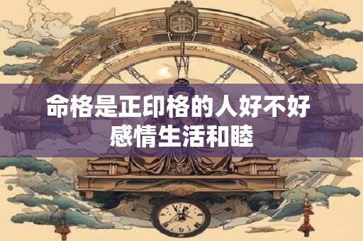 命格是正印格的人好不好 感情生活和睦