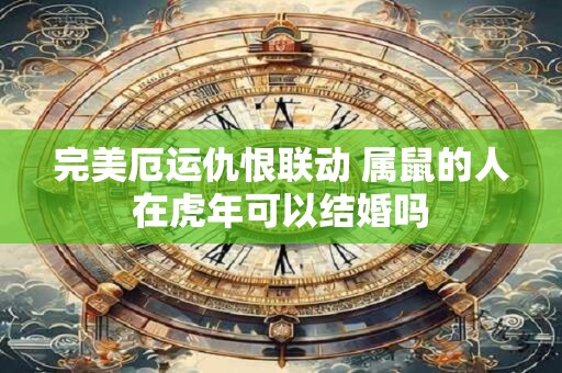 完美厄运仇恨联动 属鼠的人在虎年可以结婚吗