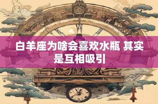 白羊座为啥会喜欢水瓶 其实是互相吸引