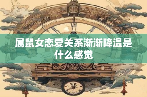 属鼠女恋爱关系渐渐降温是什么感觉