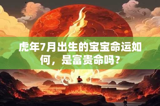 虎年7月出生的宝宝命运如何，是富贵命吗？