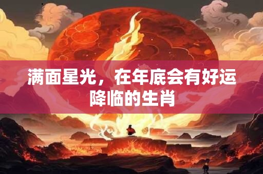 满面星光，在年底会有好运降临的生肖