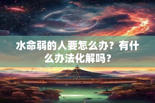 水命弱的人要怎么办？有什么办法化解吗？