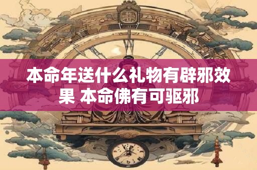 本命年送什么礼物有辟邪效果 本命佛有可驱邪