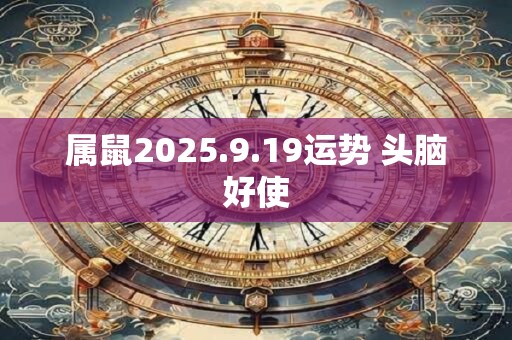 属鼠2025.9.19运势 头脑好使