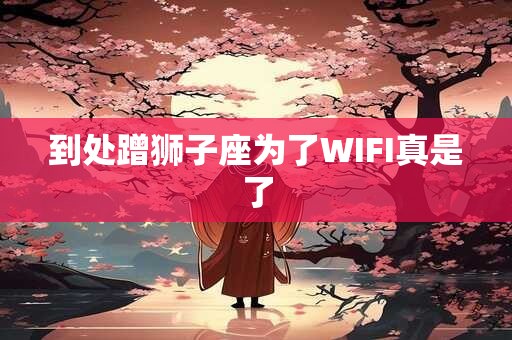 到处蹭狮子座为了WIFI真是了