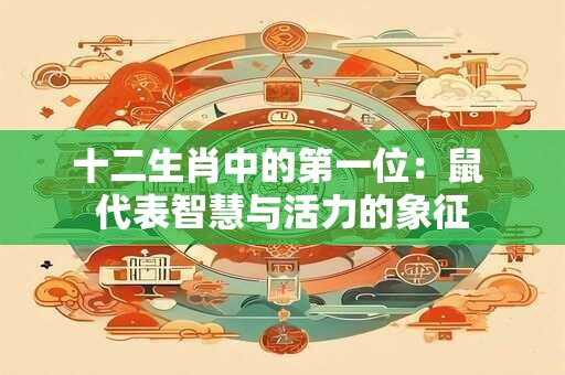 十二生肖中的第一位：鼠 代表智慧与活力的象征