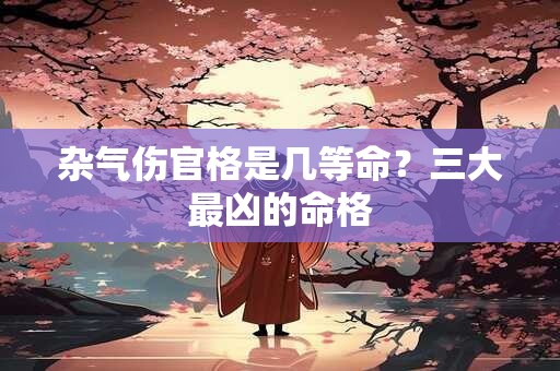 杂气伤官格是几等命？三大最凶的命格