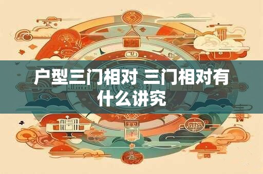 户型三门相对 三门相对有什么讲究