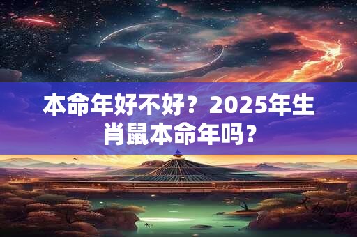 本命年好不好？2025年生肖鼠本命年吗？