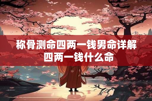 称骨测命四两一钱男命详解  四两一钱什么命