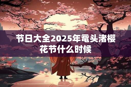 节日大全2025年鼋头渚樱花节什么时候
