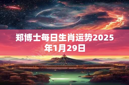 郑博士每日生肖运势2025年1月29日