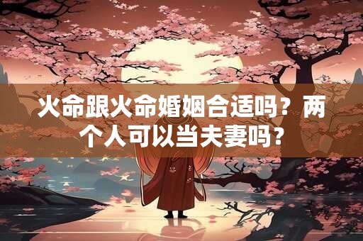 火命跟火命婚姻合适吗？两个人可以当夫妻吗？