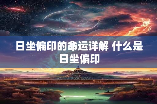 日坐偏印的命运详解 什么是日坐偏印