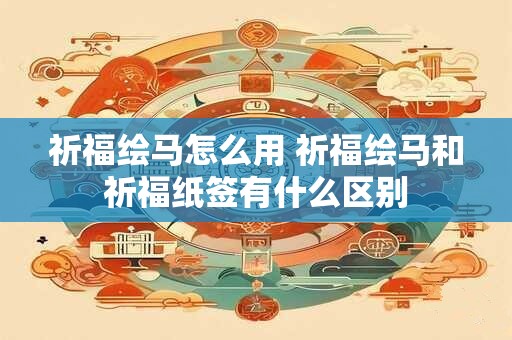 祈福绘马怎么用 祈福绘马和祈福纸签有什么区别