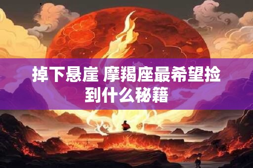 掉下悬崖 摩羯座最希望捡到什么秘籍