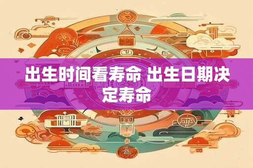 出生时间看寿命 出生日期决定寿命