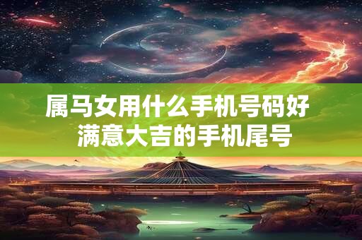 属马女用什么手机号码好  满意大吉的手机尾号