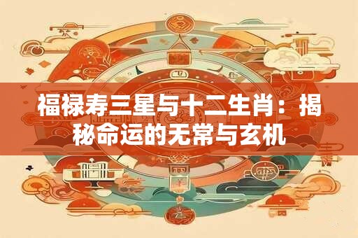 福禄寿三星与十二生肖：揭秘命运的无常与玄机