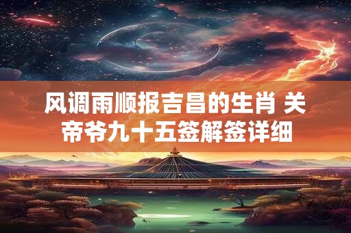 风调雨顺报吉昌的生肖 关帝爷九十五签解签详细