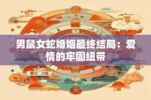 男鼠女蛇婚姻最终结局：爱情的牢固纽带
