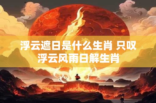 浮云遮日是什么生肖 只叹浮云风雨日解生肖