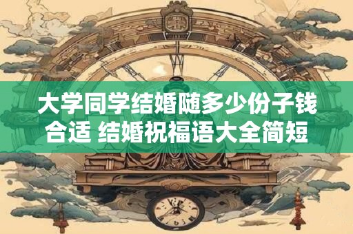 大学同学结婚随多少份子钱合适 结婚祝福语大全简短