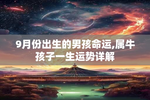 9月份出生的男孩命运,属牛孩子一生运势详解