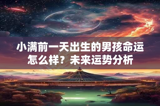 小满前一天出生的男孩命运怎么样？未来运势分析