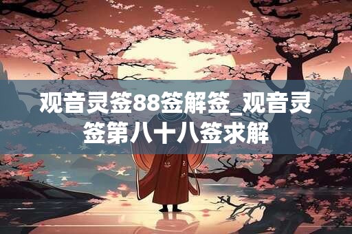 观音灵签88签解签_观音灵签第八十八签求解