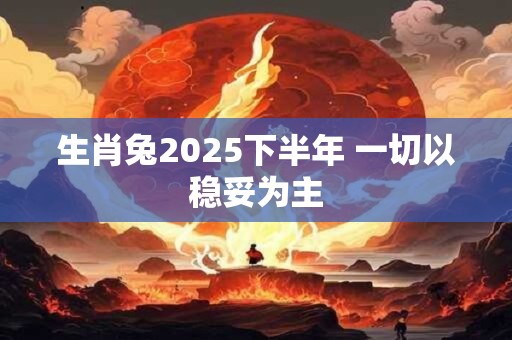 生肖兔2025下半年 一切以稳妥为主