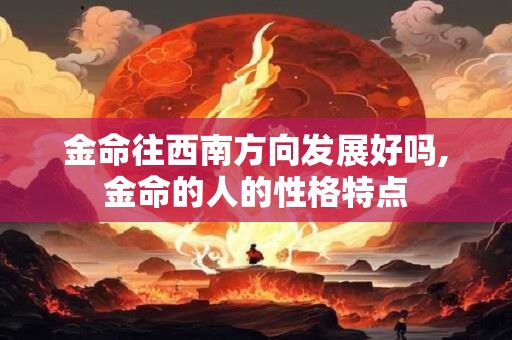 金命往西南方向发展好吗,金命的人的性格特点