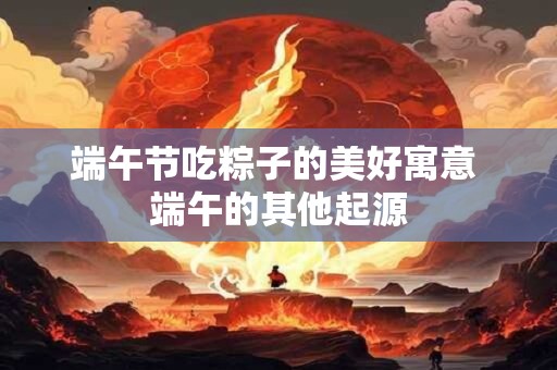 端午节吃粽子的美好寓意 端午的其他起源
