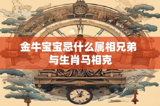 金牛宝宝忌什么属相兄弟 与生肖马相克