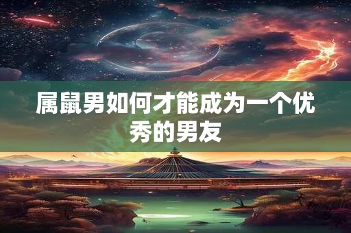 属鼠男如何才能成为一个优秀的男友