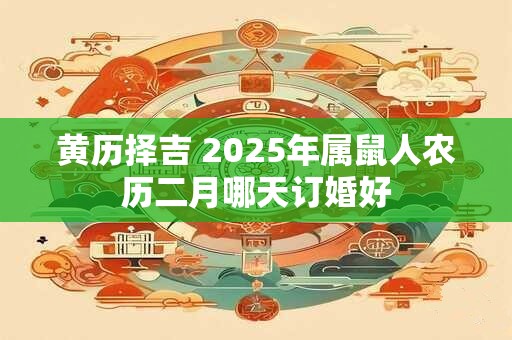 黄历择吉 2025年属鼠人农历二月哪天订婚好