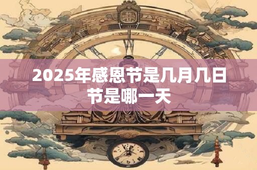 详细阅读:2025年感恩节是几月几日节是哪一天 2025年感恩节是几月几日节是哪一天