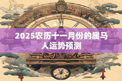2025农历十一月份的属马人运势预测