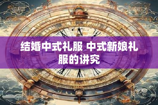 详细阅读:结婚中式礼服 中式新娘礼服的讲究 结婚中式礼服 中式新娘礼服的讲究