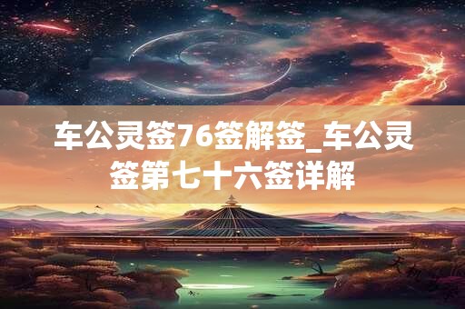 车公灵签76签解签_车公灵签第七十六签详解