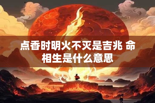 点香时明火不灭是吉兆 命相生是什么意思