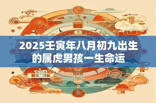 2025壬寅年八月初九出生的属虎男孩一生命运
