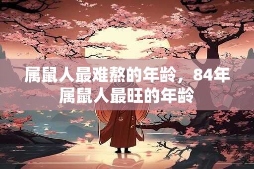 属鼠人最难熬的年龄，84年属鼠人最旺的年龄