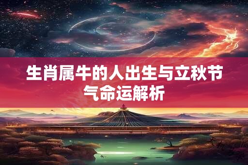 生肖属牛的人出生与立秋节气命运解析